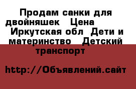 Продам санки для двойняшек › Цена ­ 1 000 - Иркутская обл. Дети и материнство » Детский транспорт   